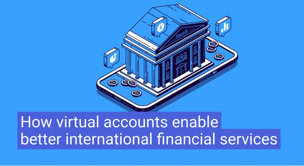 How virtual accounts enable better international financial services